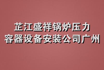 芷江盛祥锅炉压力容器设备安装公司广州经营部