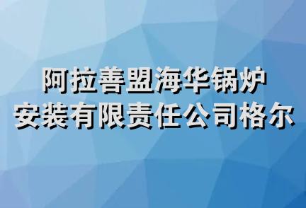 阿拉善盟海华锅炉安装有限责任公司格尔木分公司