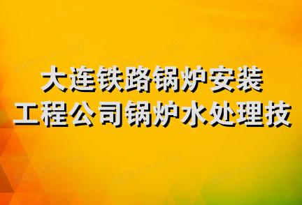 大连铁路锅炉安装工程公司锅炉水处理技术服务站