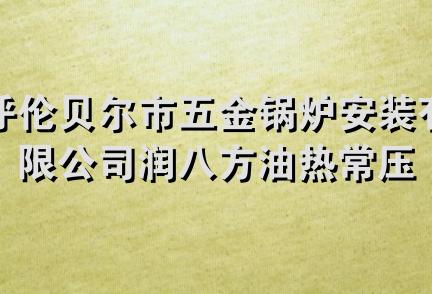 呼伦贝尔市五金锅炉安装有限公司润八方油热常压节能热水锅炉经销处