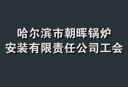 哈尔滨市朝晖锅炉安装有限责任公司工会委员会