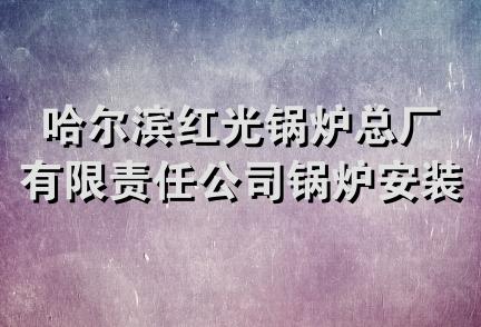 哈尔滨红光锅炉总厂有限责任公司锅炉安装第三分公司