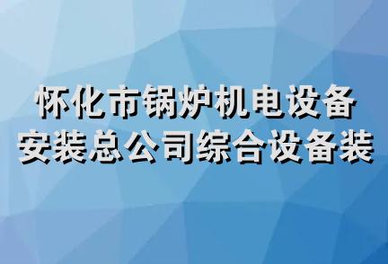 怀化市锅炉机电设备安装总公司综合设备装修分公司