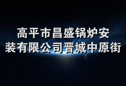 高平市昌盛锅炉安装有限公司晋城中原街分公司