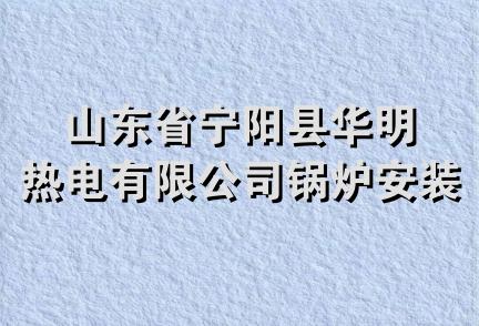 山东省宁阳县华明热电有限公司锅炉安装分公司