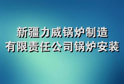 新疆力威锅炉制造有限责任公司锅炉安装分公司