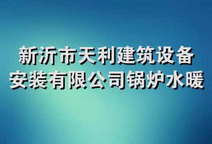 新沂市天利建筑设备安装有限公司锅炉水暖器材供应站