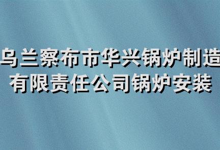 乌兰察布市华兴锅炉制造有限责任公司锅炉安装维修服务分公司