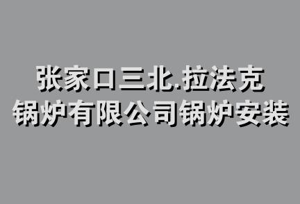 张家口三北.拉法克锅炉有限公司锅炉安装修理分公司