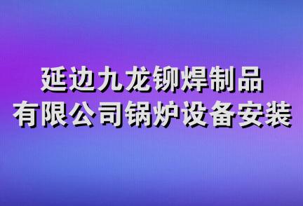 延边九龙铆焊制品有限公司锅炉设备安装分公司