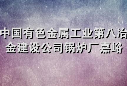 中国有色金属工业第八冶金建设公司锅炉厂嘉峪关安装维修中心