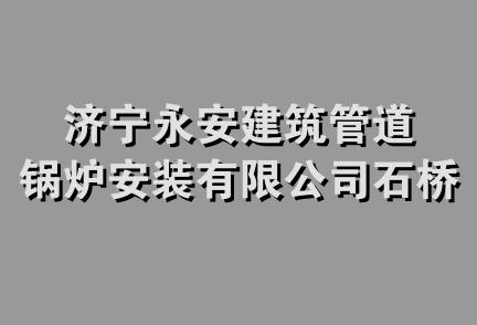 济宁永安建筑管道锅炉安装有限公司石桥分公司