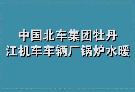 中国北车集团牡丹江机车车辆厂锅炉水暖安装公司