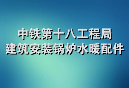 中铁第十八工程局建筑安装锅炉水暖配件经销部