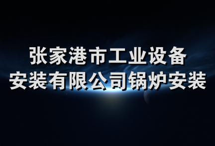 张家港市工业设备安装有限公司锅炉安装分公司