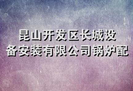 昆山开发区长城设备安装有限公司锅炉配件分公司