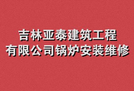 吉林亚泰建筑工程有限公司锅炉安装维修分公司