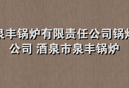 酒泉市泉丰锅炉有限责任公司锅炉安装分公司 酒泉市泉丰锅炉有限责任公司 酒泉市泉丰锅炉有限责任公司