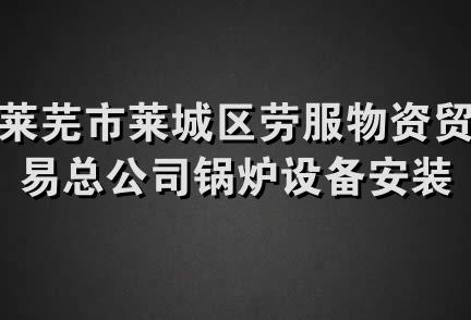 莱芜市莱城区劳服物资贸易总公司锅炉设备安装维修工程分公司