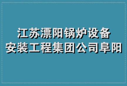 江苏漂阳锅炉设备安装工程集团公司阜阳办事处