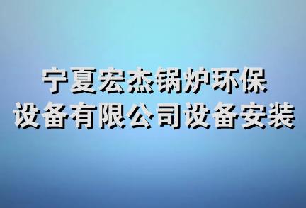 宁夏宏杰锅炉环保设备有限公司设备安装分公司