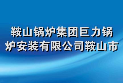 鞍山锅炉集团巨力锅炉安装有限公司鞍山市工锅分公司