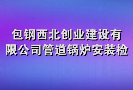 包钢西北创业建设有限公司管道锅炉安装检修分公司