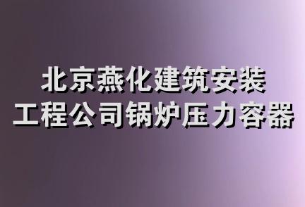 北京燕化建筑安装工程公司锅炉压力容器检验站