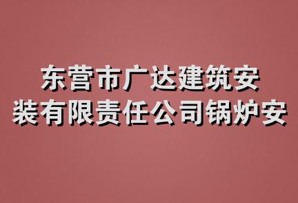 东营市广达建筑安装有限责任公司锅炉安装分公司