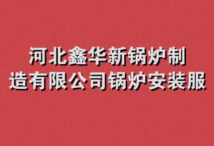 河北鑫华新锅炉制造有限公司锅炉安装服务分公司