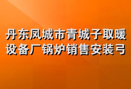 丹东凤城市青城子取暖设备厂锅炉销售安装弓长岭代理处