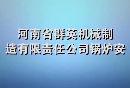 河南省群英机械制造有限责任公司锅炉安装分公司