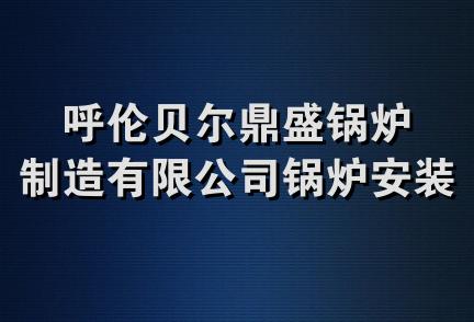 呼伦贝尔鼎盛锅炉制造有限公司锅炉安装分公司