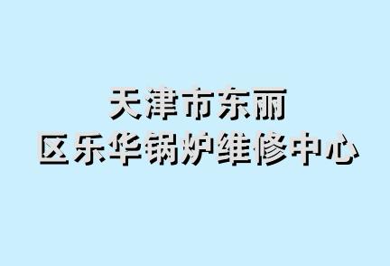 天津市东丽区乐华锅炉维修中心