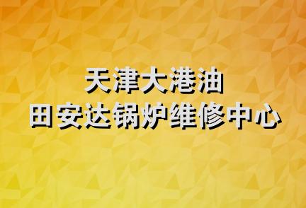 天津大港油田安达锅炉维修中心