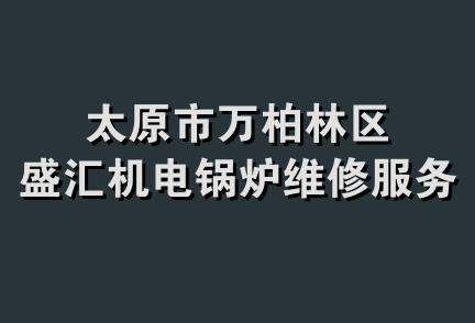 太原市万柏林区盛汇机电锅炉维修服务部