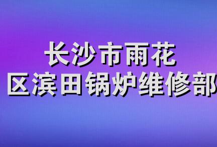 长沙市雨花区滨田锅炉维修部