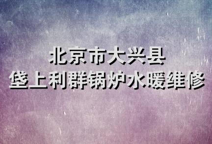 北京市大兴县垡上利群锅炉水暖维修部