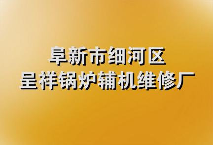 阜新市细河区呈祥锅炉辅机维修厂