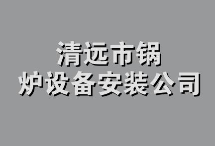 清远市锅炉设备安装公司