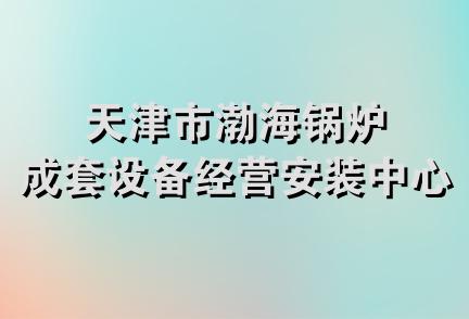 天津市渤海锅炉成套设备经营安装中心二队