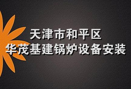 天津市和平区华茂基建锅炉设备安装厂