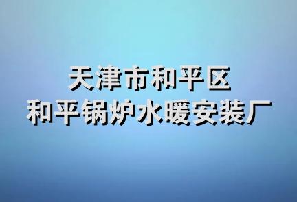 天津市和平区和平锅炉水暖安装厂