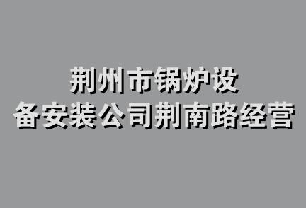 荆州市锅炉设备安装公司荆南路经营部