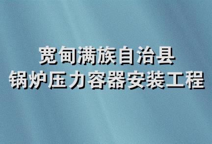 宽甸满族自治县锅炉压力容器安装工程公司