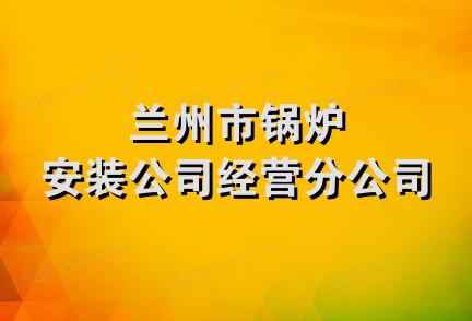 兰州市锅炉安装公司经营分公司