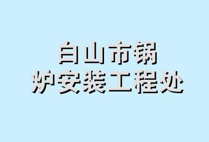 白山市锅炉安装工程处