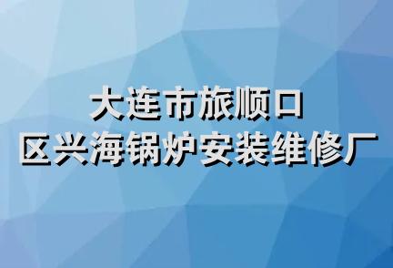 大连市旅顺口区兴海锅炉安装维修厂