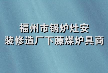 福州市锅炉灶安装修造厂下藤煤炉具商店