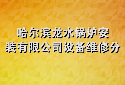 哈尔滨龙水锅炉安装有限公司设备维修分公司